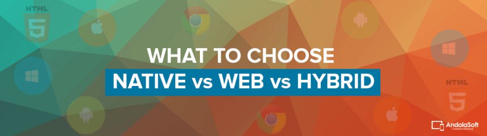 How To Choose Between Native Vs. Web Vs. Hybrid Apps